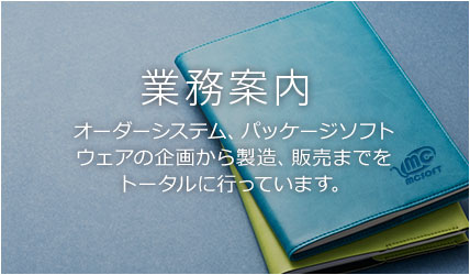 業務案内 オーダーシステム、パッケージソフトウェアの企画から製造、販売までをトータルに行っています。